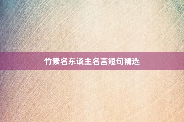 竹素名东谈主名言短句精选